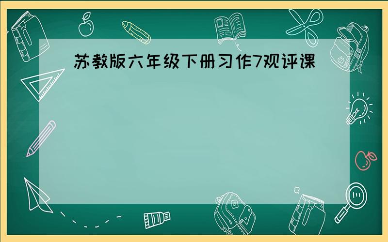 苏教版六年级下册习作7观评课