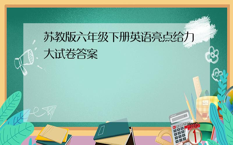 苏教版六年级下册英语亮点给力大试卷答案