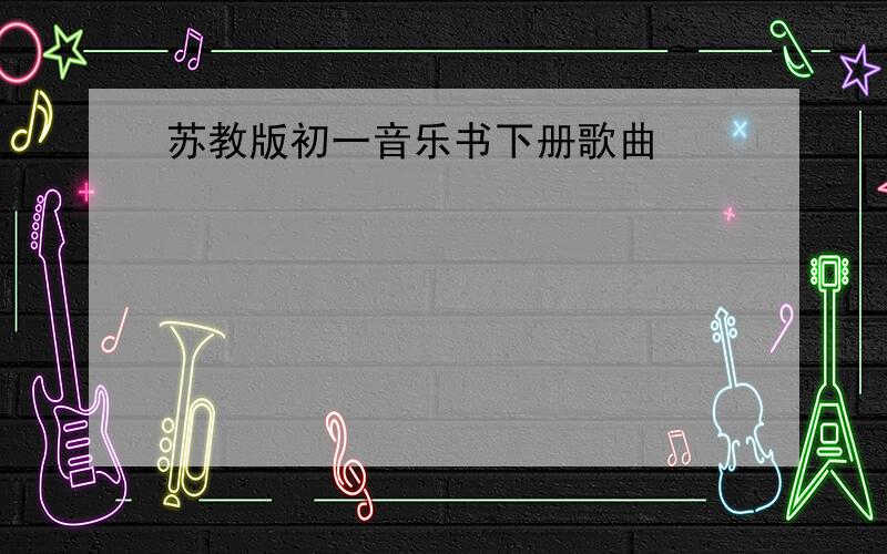 苏教版初一音乐书下册歌曲