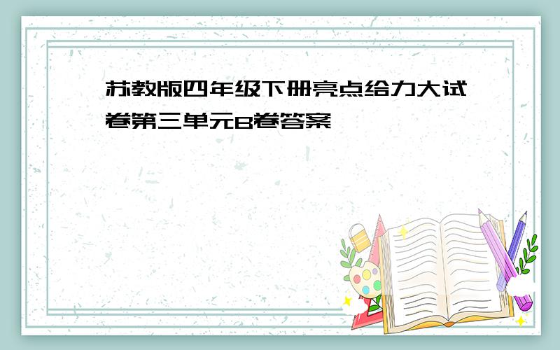 苏教版四年级下册亮点给力大试卷第三单元B卷答案