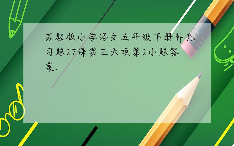 苏教版小学语文五年级下册补充习题27课第三大项第2小题答案.