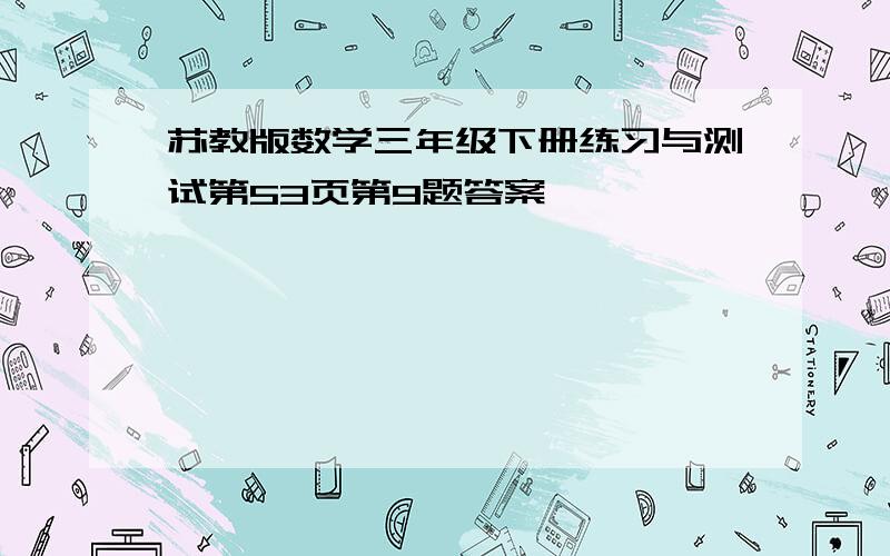 苏教版数学三年级下册练习与测试第53页第9题答案