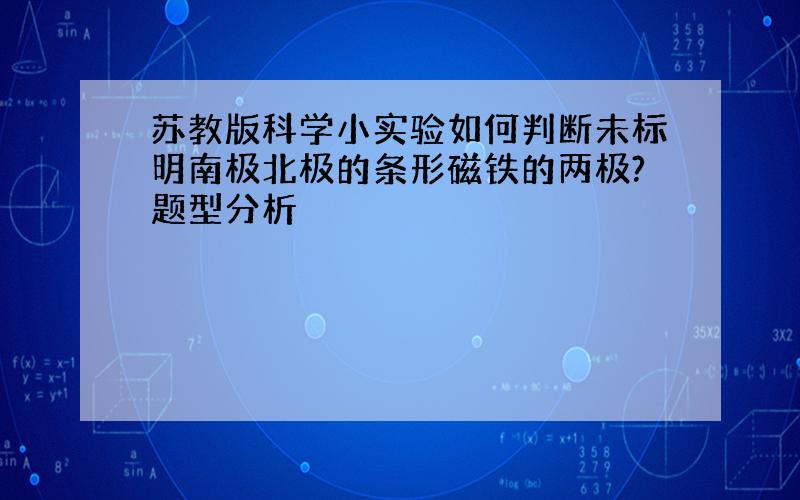 苏教版科学小实验如何判断未标明南极北极的条形磁铁的两极?题型分析