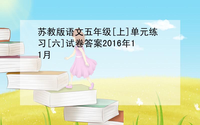 苏教版语文五年级[上]单元练习[六]试卷答案2016年11月