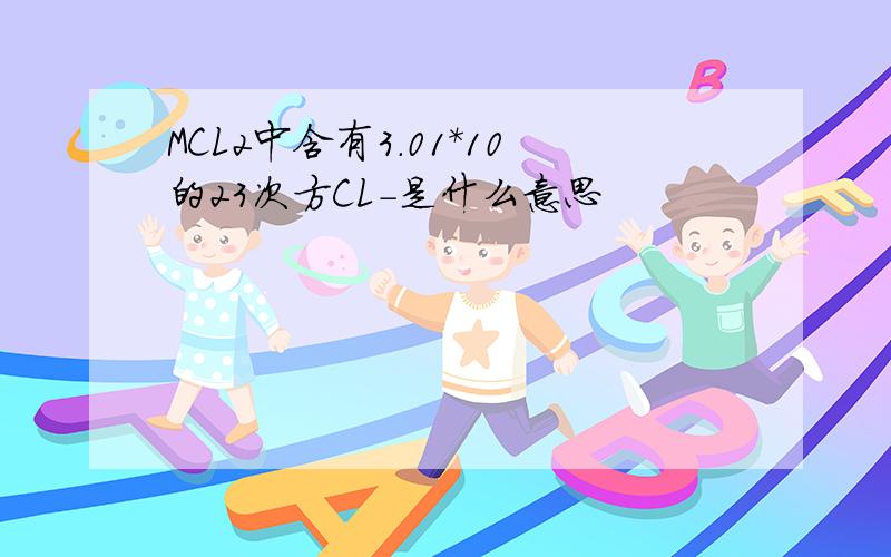 MCL2中含有3.01*10的23次方CL-是什么意思