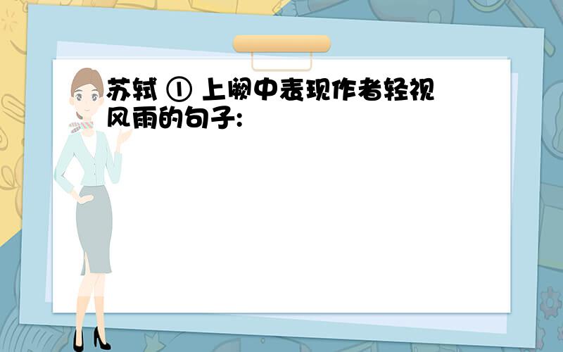 苏轼 ① 上阙中表现作者轻视风雨的句子: