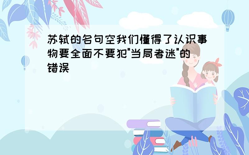 苏轼的名句空我们懂得了认识事物要全面不要犯"当局者迷"的错误