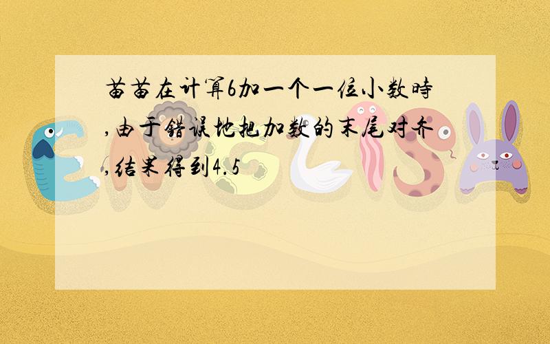 苗苗在计算6加一个一位小数时,由于错误地把加数的末尾对齐,结果得到4.5