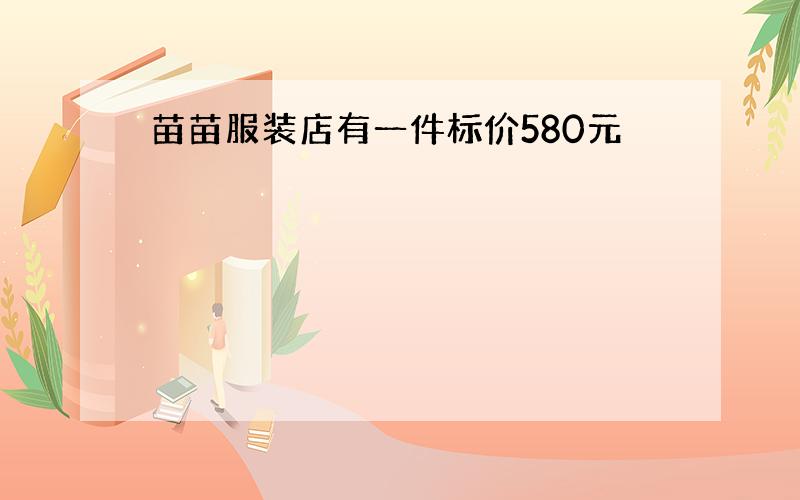 苗苗服装店有一件标价580元