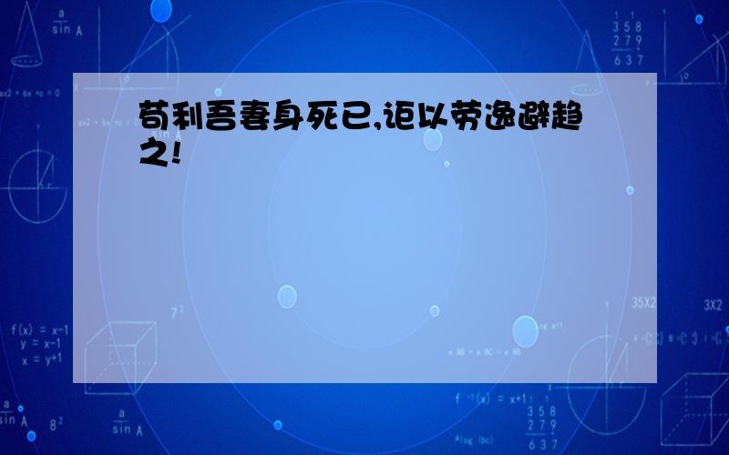 苟利吾妻身死已,讵以劳逸避趋之!