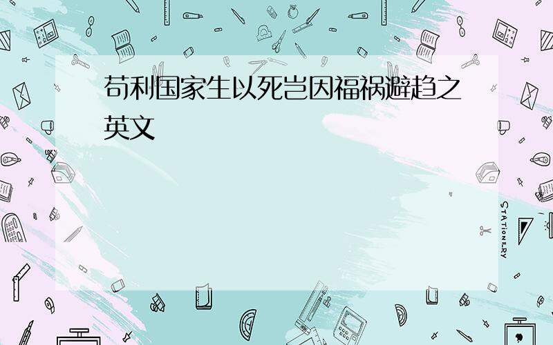 苟利国家生以死岂因福祸避趋之英文