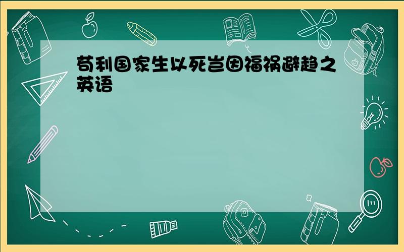 苟利国家生以死岂因福祸避趋之英语