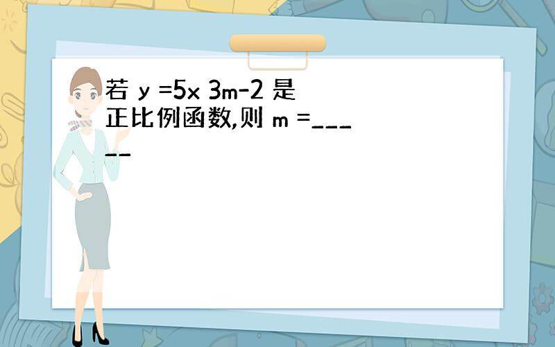 若 y =5x 3m-2 是正比例函数,则 m =_____