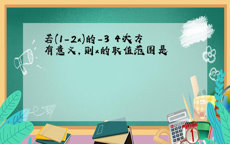 若(1-2x)的-3 4次方有意义,则x的取值范围是