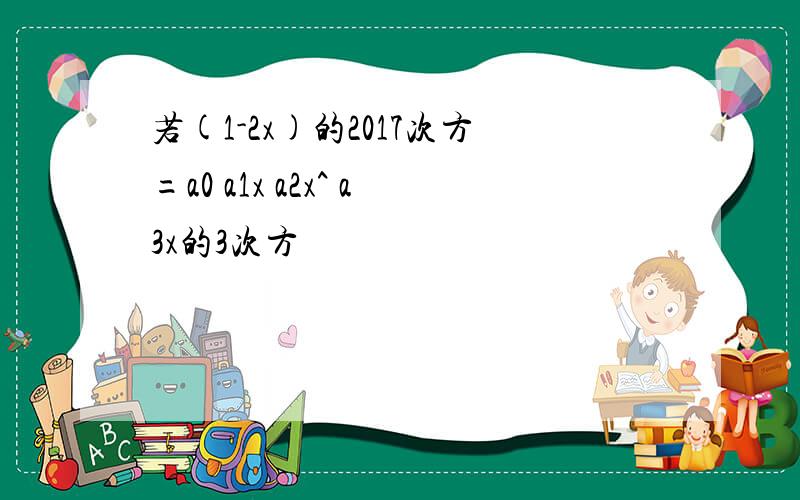 若(1-2x)的2017次方=a0 a1x a2x^ a3x的3次方