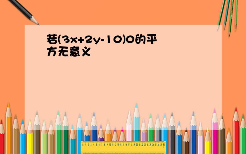 若(3x+2y-10)0的平方无意义