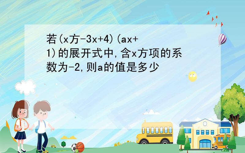 若(x方-3x+4)(ax+1)的展开式中,含x方项的系数为-2,则a的值是多少