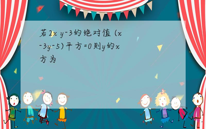 若2x y-3的绝对值 (x-3y-5)平方=0则y的x方为