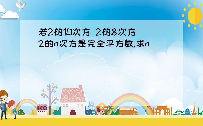 若2的10次方 2的8次方 2的n次方是完全平方数,求n