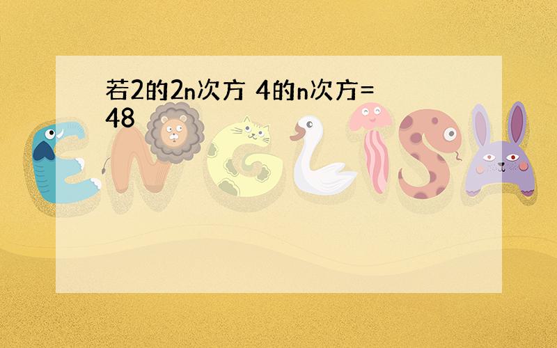 若2的2n次方 4的n次方=48