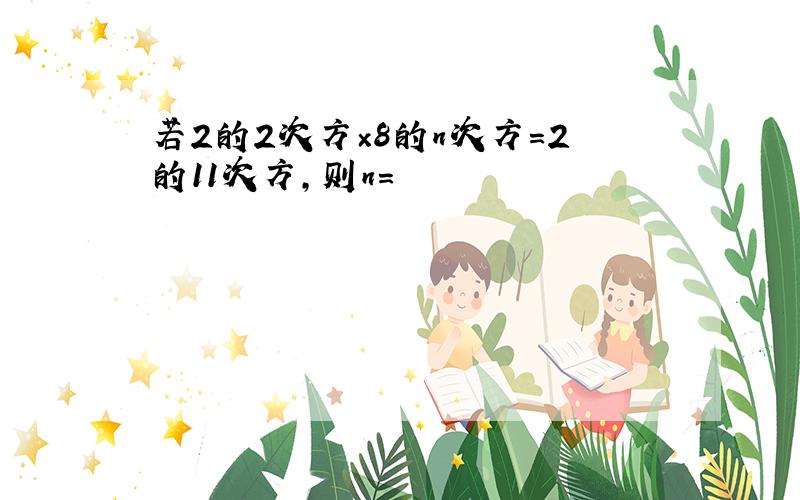 若2的2次方×8的n次方=2的11次方,则n=