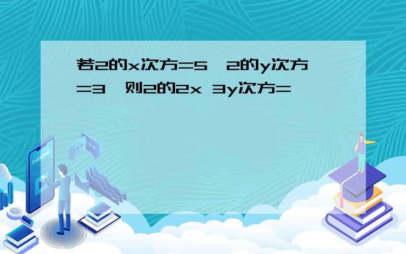 若2的x次方=5,2的y次方=3,则2的2x 3y次方=