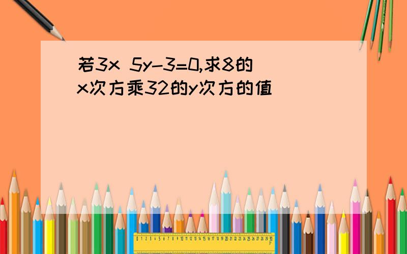 若3x 5y-3=0,求8的x次方乘32的y次方的值