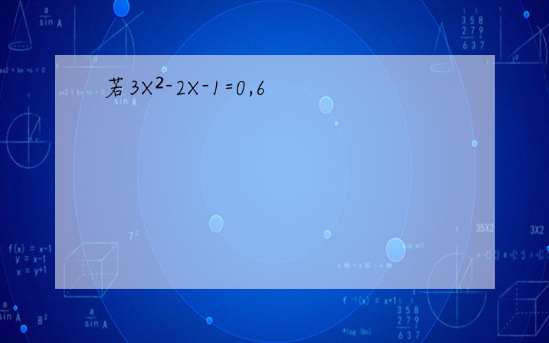 若3X²-2X-1=0,6