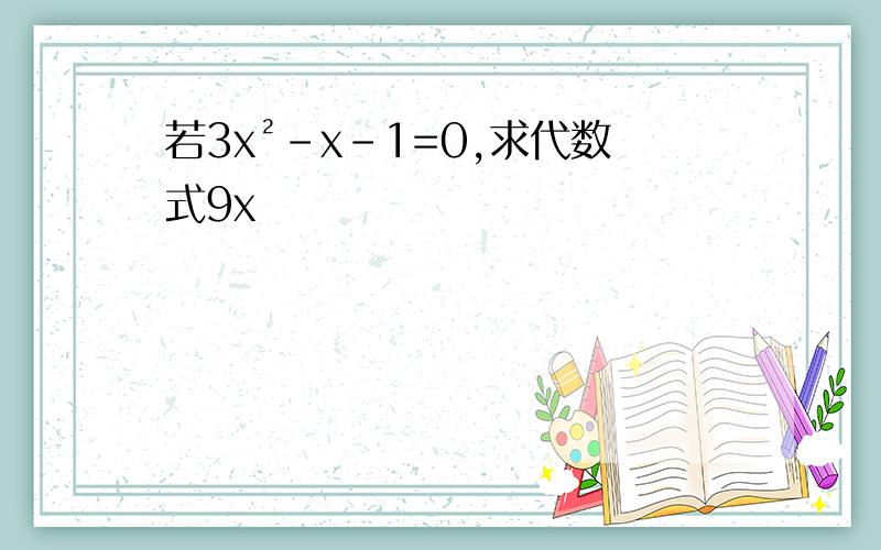 若3x²-x-1=0,求代数式9x