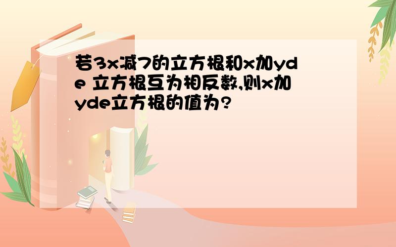 若3x减7的立方根和x加yde 立方根互为相反数,则x加yde立方根的值为?