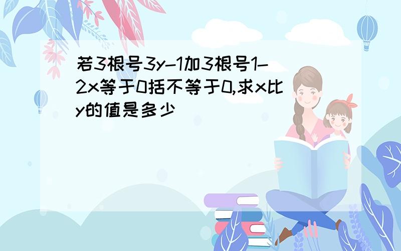 若3根号3y-1加3根号1-2x等于0括不等于0,求x比y的值是多少