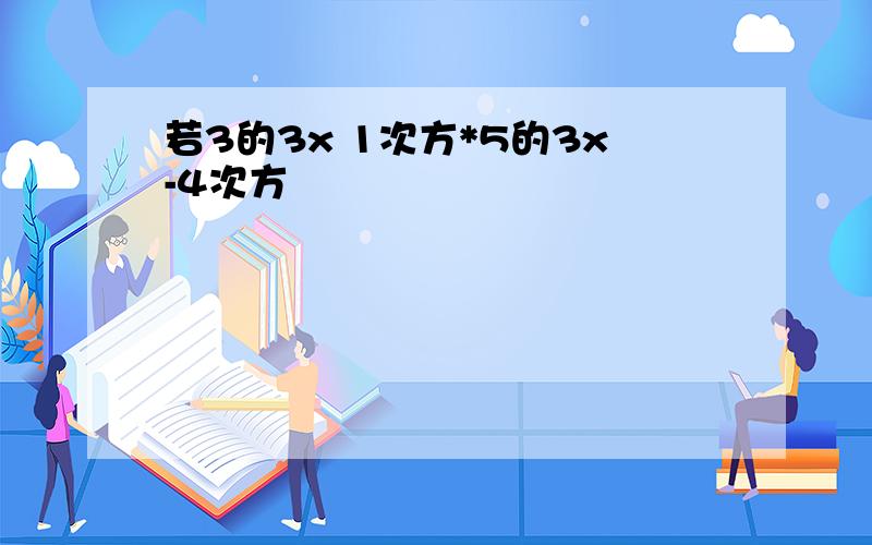 若3的3x 1次方*5的3x-4次方