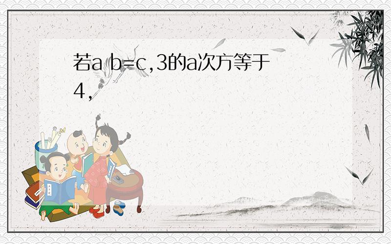 若a b=c,3的a次方等于4,