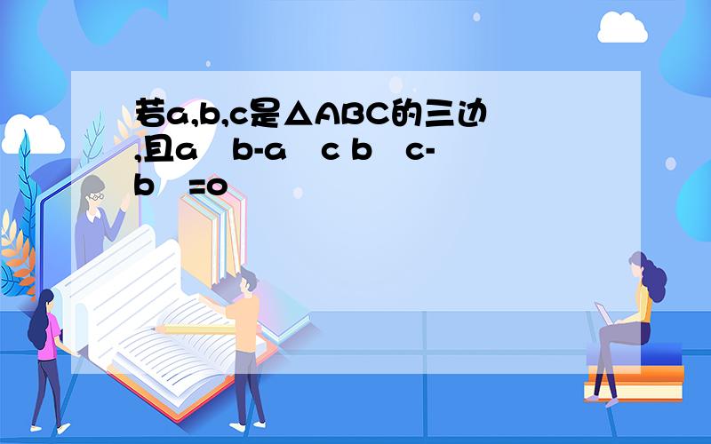 若a,b,c是△ABC的三边,且a²b-a²c b²c-b³=o