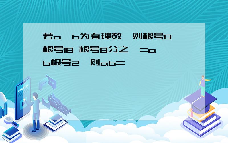 若a,b为有理数,则根号8 根号18 根号8分之一=a b根号2,则ab=