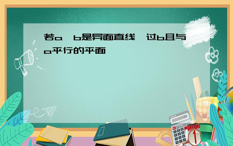 若a,b是异面直线,过b且与a平行的平面