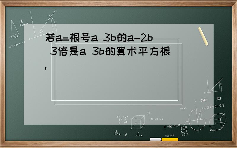 若a=根号a 3b的a-2b 3倍是a 3b的算术平方根,