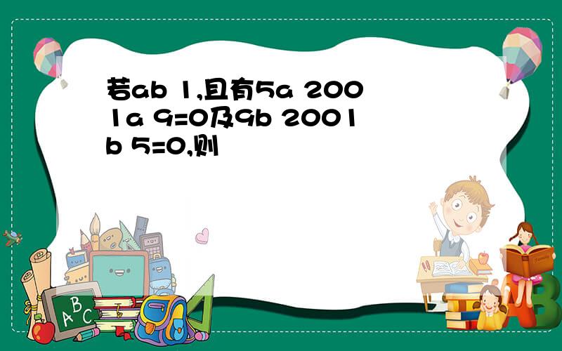 若ab 1,且有5a 2001a 9=0及9b 2001b 5=0,则