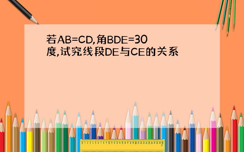 若AB=CD,角BDE=30度,试究线段DE与CE的关系