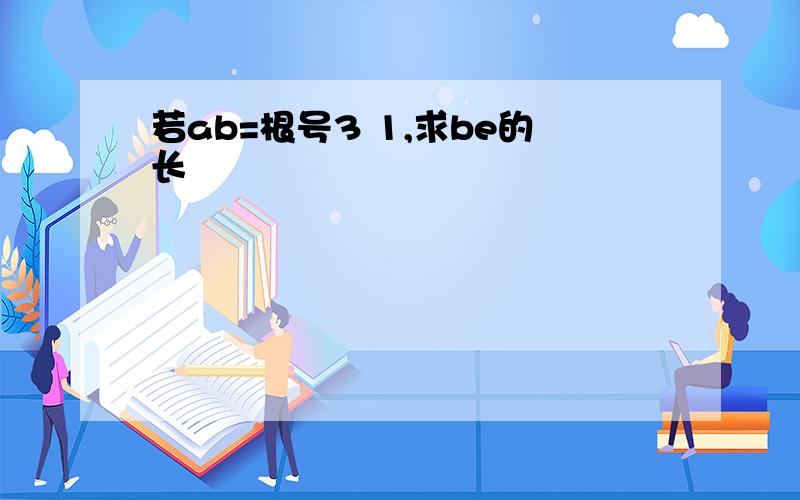 若ab=根号3 1,求be的长