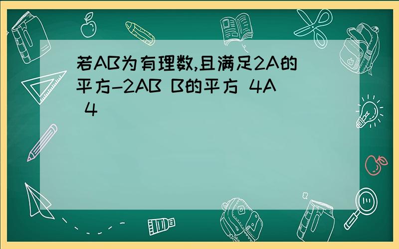 若AB为有理数,且满足2A的平方-2AB B的平方 4A 4