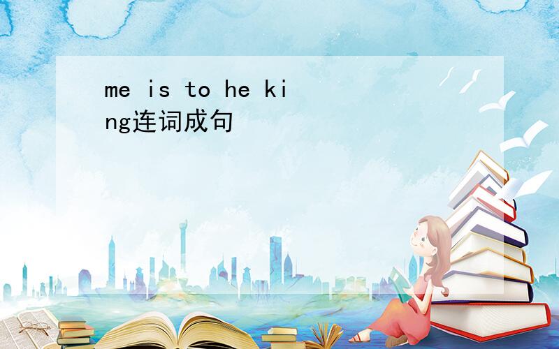 me is to he king连词成句