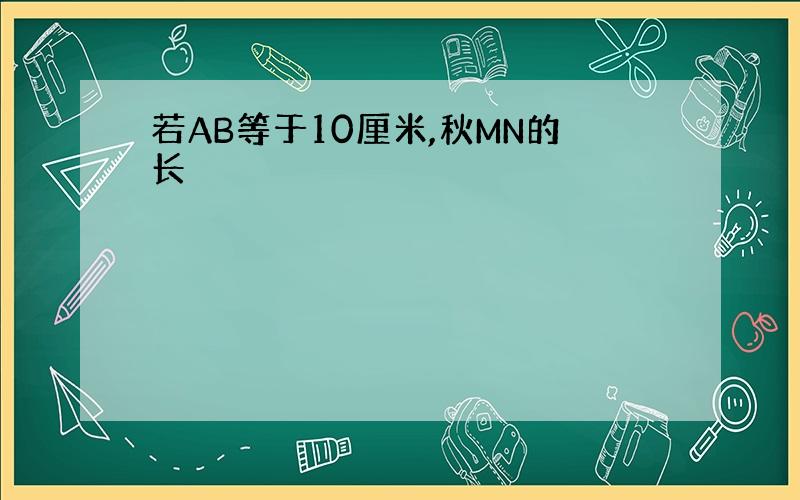 若AB等于10厘米,秋MN的长