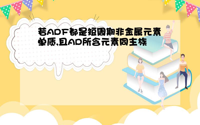 若ADF都是短周期非金属元素单质,且AD所含元素同主族