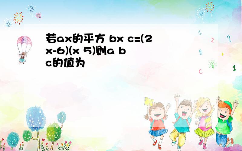 若ax的平方 bx c=(2x-6)(x 5)则a b c的值为