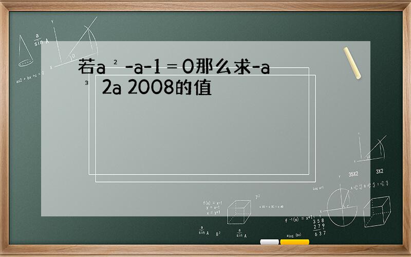 若a²-a-1＝0那么求-a³ 2a 2008的值