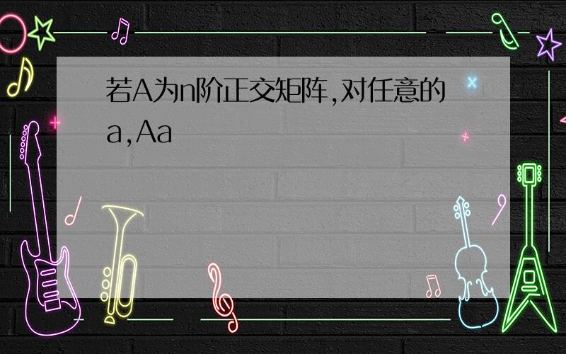 若A为n阶正交矩阵,对任意的a,Aa