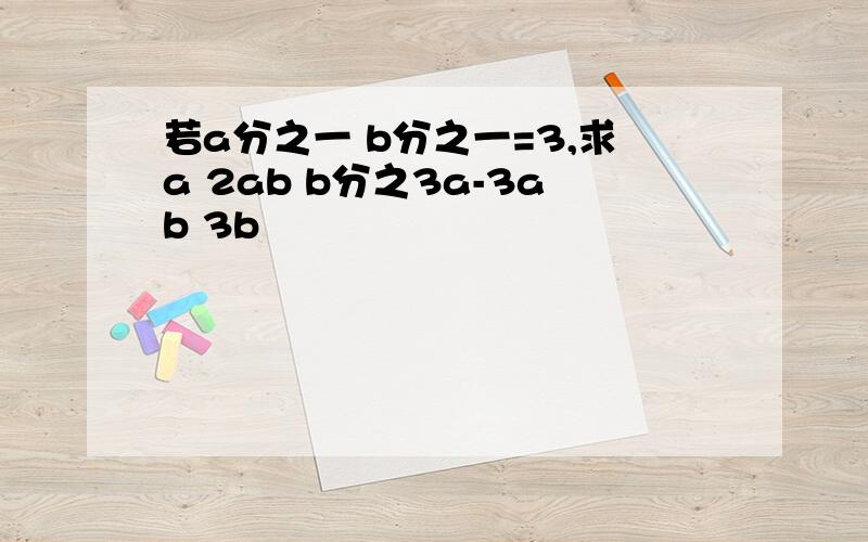 若a分之一 b分之一=3,求a 2ab b分之3a-3ab 3b