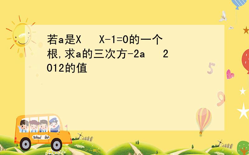 若a是X² X-1=0的一个根,求a的三次方-2a² 2012的值