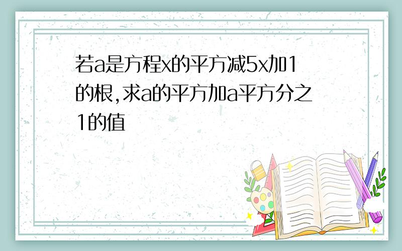 若a是方程x的平方减5x加1的根,求a的平方加a平方分之1的值